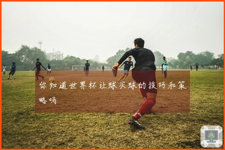 你知道世界杯让球买球的技巧和策略吗