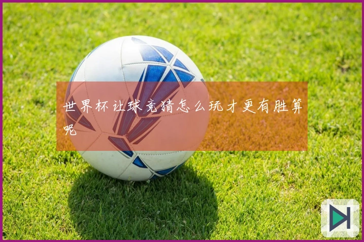 世界杯让球竞猜怎么玩才更有胜算呢