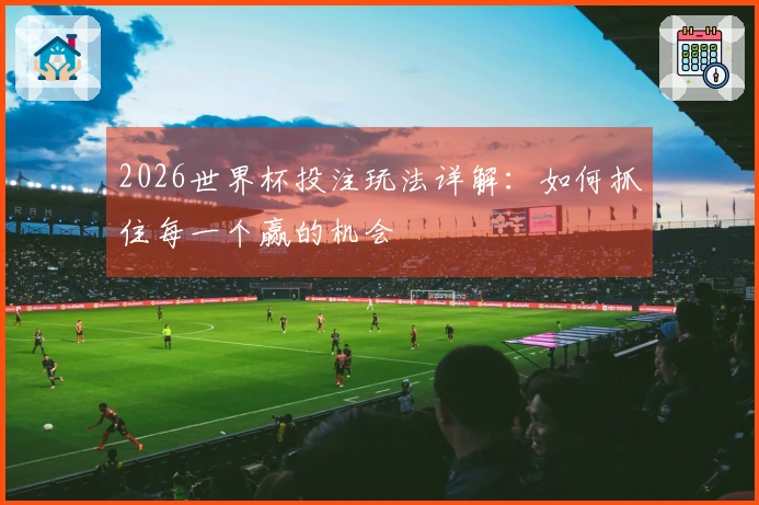 2026世界杯投注玩法详解：如何抓住每一个赢的机会