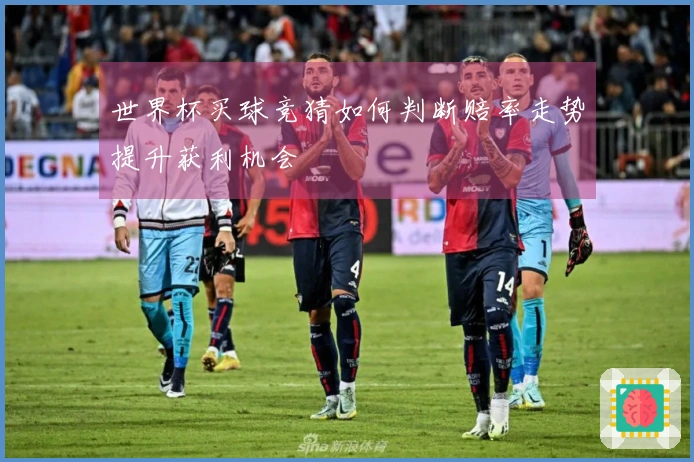 世界杯买球竞猜如何判断赔率走势提升获利机会