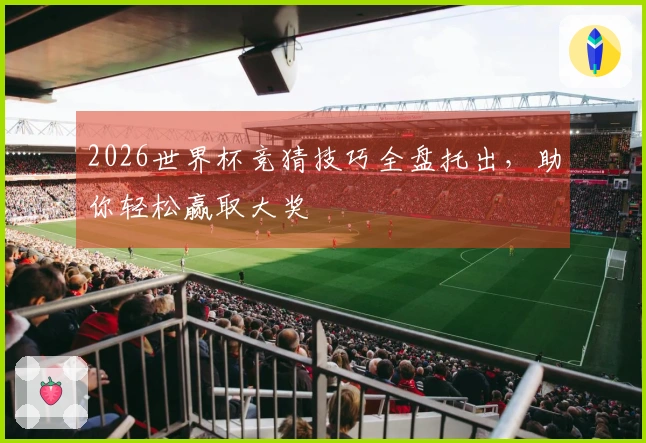 2026世界杯竞猜技巧全盘托出,助你轻松赢取大奖