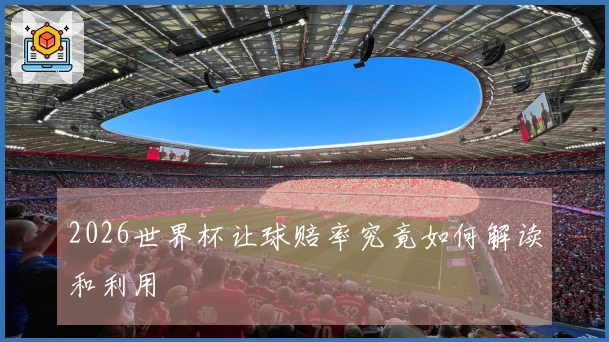 2026世界杯让球赔率究竟如何解读和利用