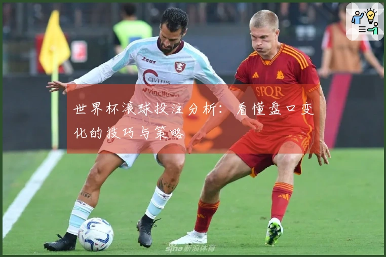 世界杯滚球投注分析：看懂盘口变化的技巧与策略
